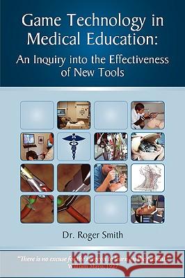 Simulation and Game Technology in Medical Education: An Inquiry Into the Effectiveness of New Tools Roger Dean Smith 9780982304020 Modelbenders LLC
