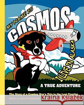 My Name Is Cosmos I Live in Alaska: The Story of a Cowboy Dog's Trip to the Last Frontier David W. Weatherholt Charles Lindemuth 9780982304136 