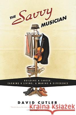The Savvy Musician: Building a Career, Earning a Living & Making a Difference David Cutler 9780982307502 Helius Press