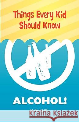 Things Every Kid Should Know: Alcohol! Alya Nuri 9780982312568 Zohra Sarwari