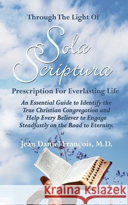 Through The Light of Sola Scriptura: An Essential Guide to Identify the True Christian Congregation and Helg Every Believer to Engage Steadfastly on t Francois, M. D. Jean Daniel 9780982314258