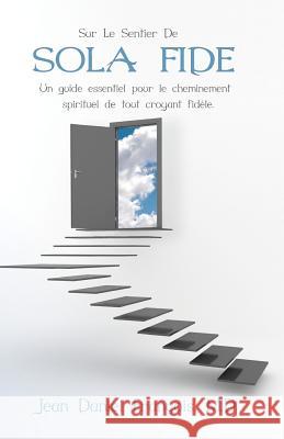 Sur Le Sentier de Sola Fide: An essential guide for the spiritual development of all devout believers. Francois M. D., Jean Daniel 9780982314272