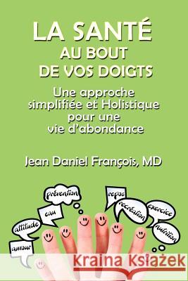 La Sante Au Bout De Vos Doigts: A simplified and holistic approach for a healthy & abundant Life Francois M. D., Jean Daniel 9780982314296