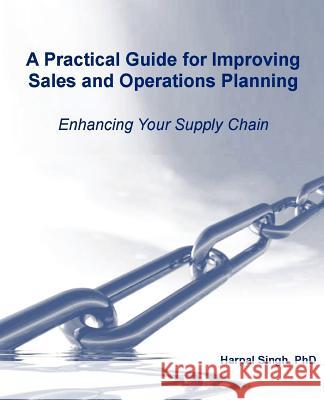 A Practical Guide for Improving Sales and Operations Planning Harpal Singh 9780982314807