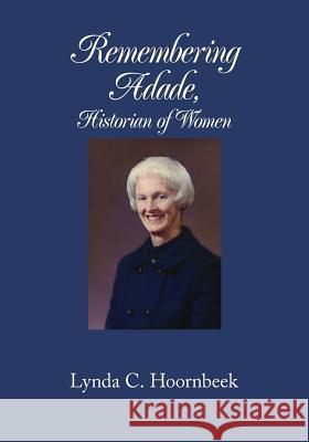 Remembering Adade, Historian of Women: : Adade Mitchell Wheeler Hoornbeek, Lynda C. 9780982315439