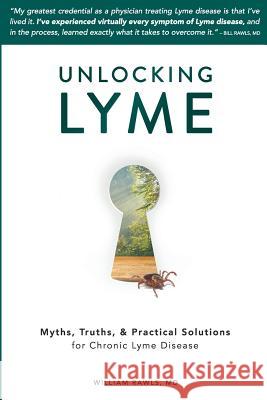 Unlocking Lyme: Myths, Truths, and Practical Solutions for Chronic Lyme Disease William Rawls 9780982322529 Firstdonoharm Publishing