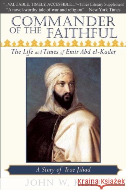 Commander of the Faithful: The Life and Times of Emir Abd El-Kader John W. Kiser 9780982324660 Monkfish Book Publishing
