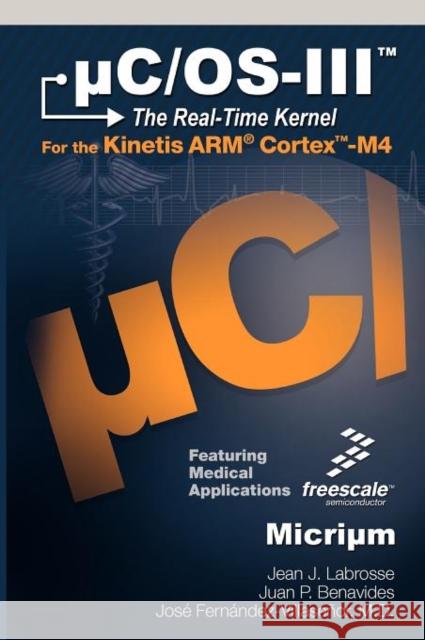 UC/OS-III : The Real-Time Kernel and the Freescale Kinetis ARM Cortex-M4 Jean J. Labrosse Juan P. Benavides Jose Fern 9780982337523 