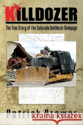 Killdozer: The True Story of the Colorado Bulldozer Rampage Patrick F. Brower 9780982352014 Wilcox Swanson LLC/ DBA Deer Track Publishing