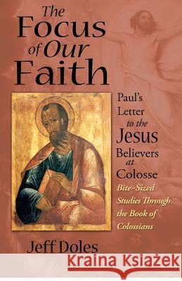 The Focus of Our Faith: Paul's Letter to the Jesus Believers at Colosse Jeff Doles 9780982353639 Walking Barefoot Ministries