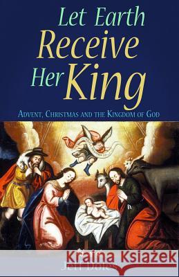 Let Earth Receive Her King: Advent, Christmas and the Kingdom of God Jeff Doles 9780982353653 Walking Barefoot Ministries