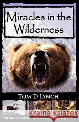 Miracles in the Wilderness: Action Packed Adventure, High Speed Crashes, Alaska/Canada Wolf, Grizzly, Moose Attacks. Lynch, Tom D. 9780982355428 Big Mac Publishers