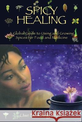 Spicy Healing: A Global Guide To Growing And Using Spices For Food And Medicine Blesching, Uwe 9780982357002