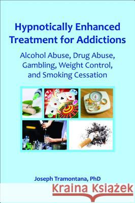 Hypnotically Enhanced Treatment for Addictions: Alcohol Abuse, Drug Abuse, Gambling, Weight Control and Smoking Cessation Tramontana, Joseph 9780982357361 Crown House Publishing