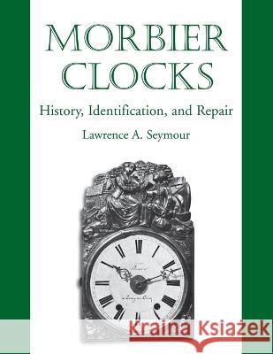Morbier Clocks Lawrence A. Seymour 9780982358405 Nawcc