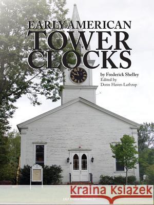 Early American Tower Clocks Frederick Morris Shelley, Donn Haven Lathrop 9780982358498 Nawcc