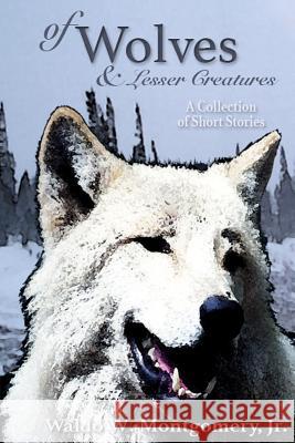 Of Wolves and Lesser Creatures MR Waldo W. Montgomer Mrs Hollye B. Davis 9780982364321 Bryn Colwyn Press