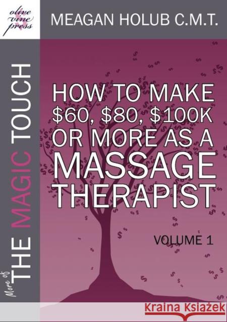 More of the Magic Touch: How to Make $60, $80, $100,000 or More as a Massage Therapist: Volume 1 Holub, Meagan 9780982365519 Olive Vine Press