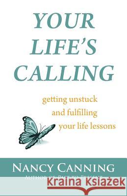 Your Life's Calling: Getting Unstuck and Fulfilling Your Life Lessons Nancy Canning 9780982366127 Nancy Canning