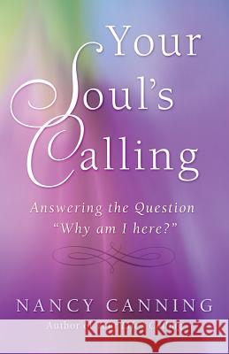 Your Soul's Calling: Answering the Question Why Am I Here? Nancy Canning 9780982366141