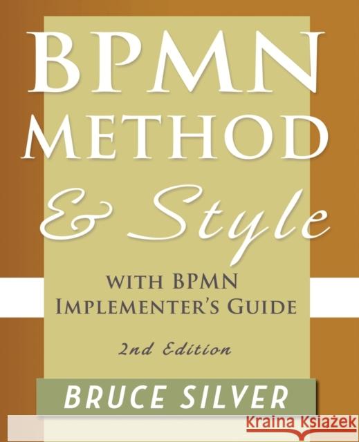 Bpmn Method and Style, 2nd Edition, with Bpmn Implementer's Guide: A Structured Approach for Business Process Modeling and Implementation Using Bpmn 2 Silver, Bruce 9780982368114 Cody-Cassidy Press