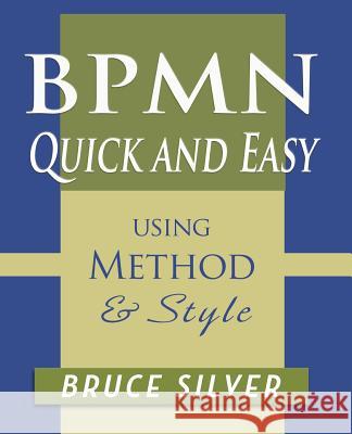BPMN Quick and Easy Using Method and Style: Process Mapping Guidelines and Examples Using the Business Process Modeling Standard Silver, Bruce 9780982368169