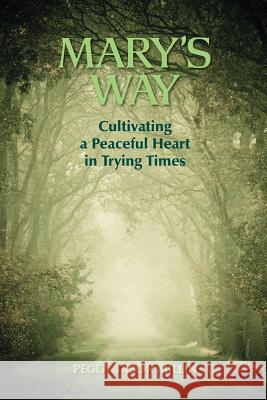 Mary's Way: Cultivating a Peaceful Heart in Trying Times Millin, Peggy Tabor 9780982371152 Story Water Press (DBA of Clarityworks, Inc.)