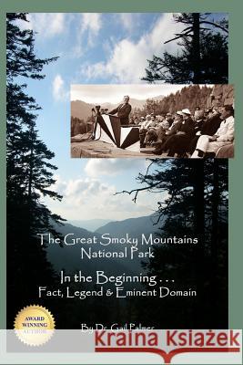 Great Smoky Mountains National Park: In the Beginning...Fact, Legend & Eminent Domain Dr Gail Palmer Linda Weaver 9780982373521 Smoky Mountain Publishers