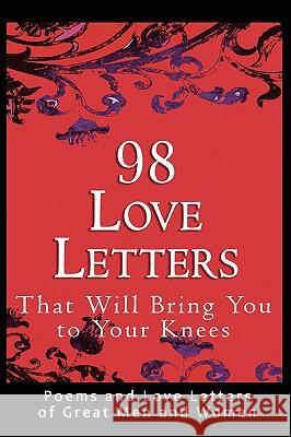 98 Love Letters That Will Bring You to Your Knees : Poems and Love Letters of Great Men and Women John Bradshaw 9780982375662 Madrona Books