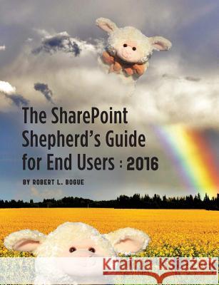The Sharepoint Shepherd's Guide for End Users: 2016 Robert L Bogue   9780982419823 Availtek LLC