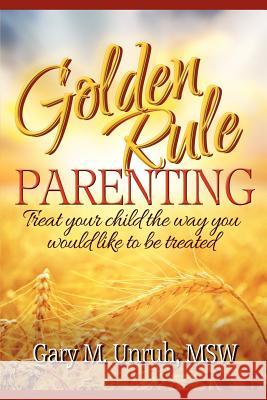 Golden Rule Parenting Gary M. Unruh 9780982420409 Lighthouse Love Productions LLC
