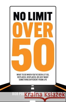 No Limit Over 50: What To Do When You've Been Let Go, Replaced, Displaced, Or Just Want Something Different From Life Bob Poole, Steve Dotto, Jana Rade 9780982420881 Liverpool Press