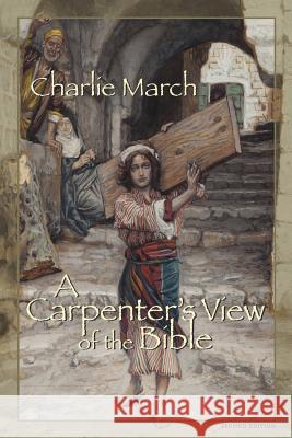 A Carpenter's View of the Bible Charlie March 9780982424421 March Winds Publishers, Incorporated