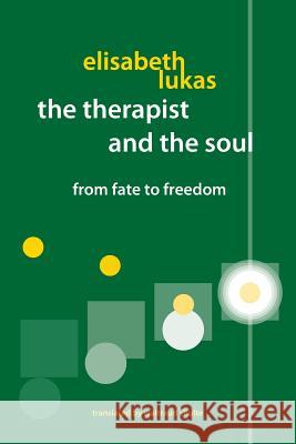 The Therapist and the Soul: From Fate to Freedom Elisabeth S Lukas Sandra a Wawrytko  9780982427835 Purpose Research