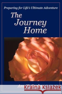 The Journey Home: Preparing for Life's Ultimate Adventure Ann V. Graber 9780982427859