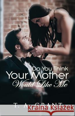 Do You Think Your Mother Would Like Me? T. a. Grant Fran Lebowitz 9780982434345