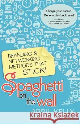 Spaghetti on the Wall: Branding and Networking Methods that Stick Kelly, April 9780982438626 Woohoo Press