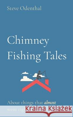 Chimney Fishing Tales: About things that almost went right Steve Odenthal 9780982445518 Odiegroup
