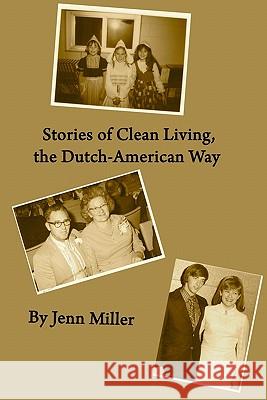 Stories of Clean Living, the Dutch-American Way Jenn Miller 9780982448403