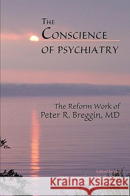 The Conscience of Psychiatry: The Reform Work of Peter R. Breggin, MD Candace B. Pert William Glasser Jeffrey M. Masson 9780982456002 Lake Edge Press