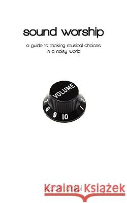 Sound Worship: A Guide to Making Musical Choices in a Noisy World Scott Aniol 9780982458204 Religious Affections Ministries