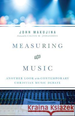 Measuring the Music: Another Look at the Contemporary Christian Music Debate John Makujina Calvin M. Johansson 9780982458266 Religious Affections Ministries