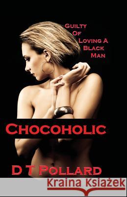 Chocoholic: Guilty of Loving a Black Man D T Pollard   9780982460689 Book Express