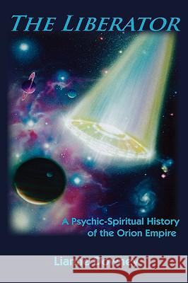 The Liberator: A Psychic-Spiritual History of the Orion Empire Downey, Lianne 9780982469101 Cosmic Visionary Music & Books
