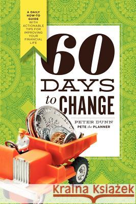 60 Days to Change: A Daily How-To Guide with Actionable Tips for Improving Your Financial Life Peter Dunn 9780982473917 Channel V Books