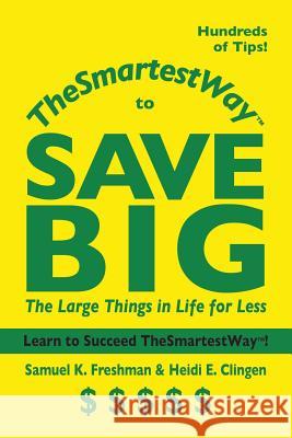 Thesmartestway to Save Big: The Large Things in Life for Less Samuel K. Freshman Clingen Heidi 9780982474662 Straightline Publishers