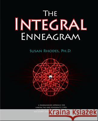 The Integral Enneagram: A Dharma-Oriented Approach for Linking the Nine Personality Types, Nine Stages of Transformation & Ken Wilber's Integr Susan Rhodes 9780982479223