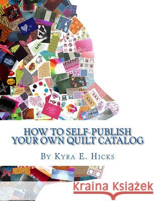 How to Self-Publish Your Own Quilt Catalog: A Workbook for Quilters, Guilds, Galleries and Textile Artists Kyra E. Hicks 9780982479605 Black Threads Press
