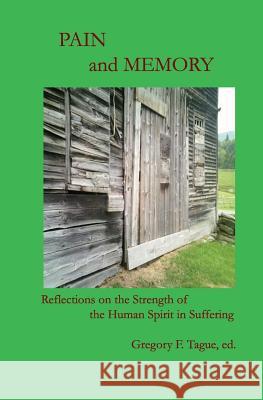 Pain and Memory: Reflections on the Strength of the Human Spirit in Suffering Gregory F. Tague 9780982481929 Editions Bibliotekos, Inc