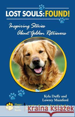 Lost Souls: FOUND! Inspiring Stories About Golden Retrievers Mumford, Lowrey 9780982489512 Happy Tails Books, LLC